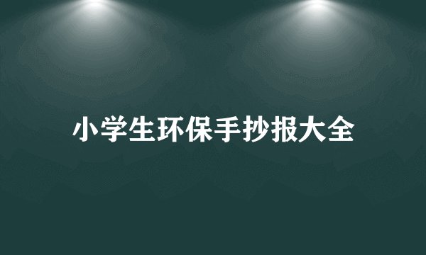 小学生环保手抄报大全