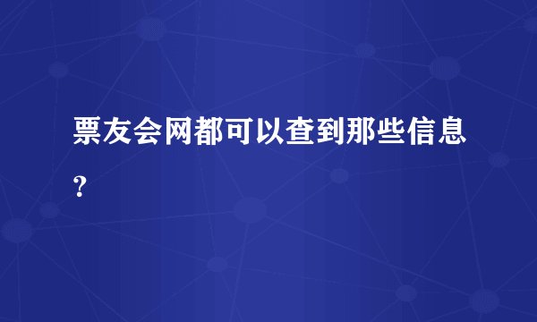票友会网都可以查到那些信息？