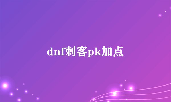 dnf刺客pk加点