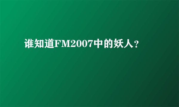 谁知道FM2007中的妖人？