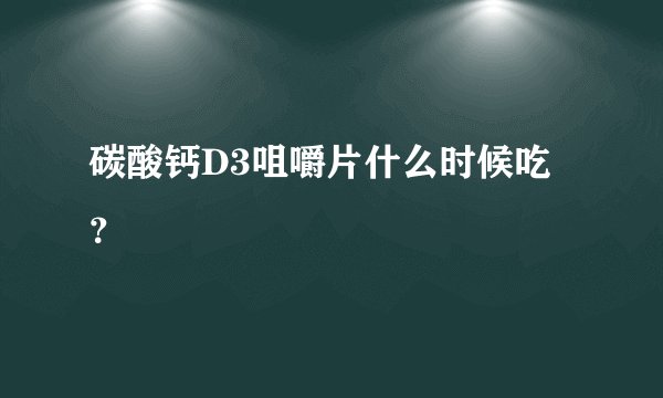 碳酸钙D3咀嚼片什么时候吃？