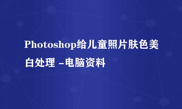 Photoshop给儿童照片肤色美白处理 -电脑资料