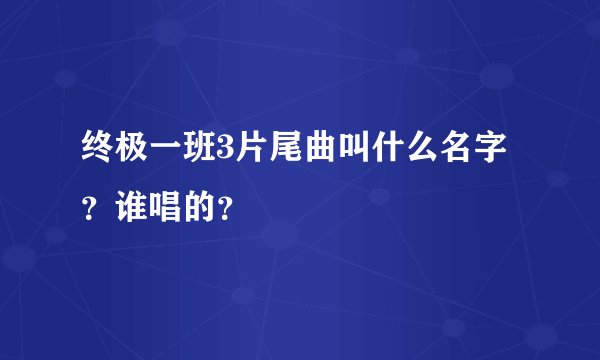 终极一班3片尾曲叫什么名字？谁唱的？