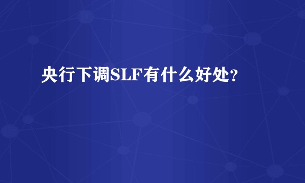 央行下调SLF有什么好处？