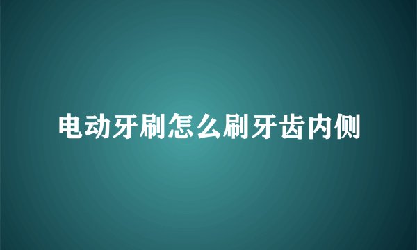 电动牙刷怎么刷牙齿内侧
