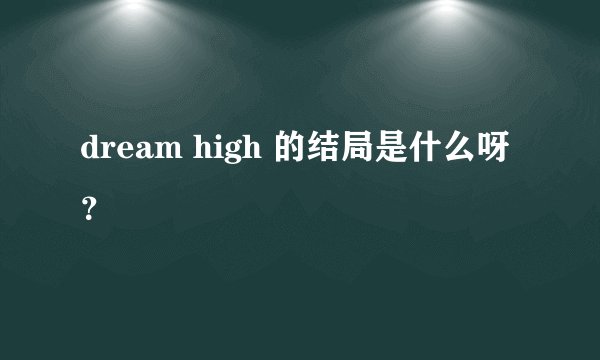 dream high 的结局是什么呀？