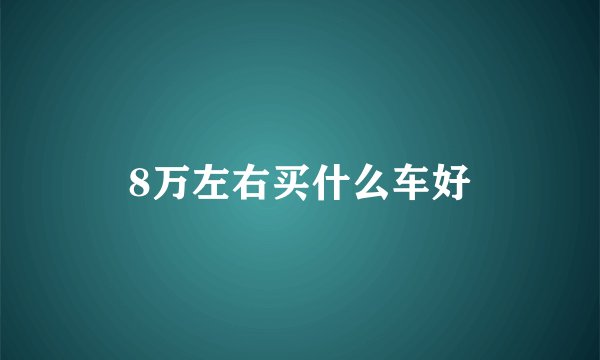 8万左右买什么车好