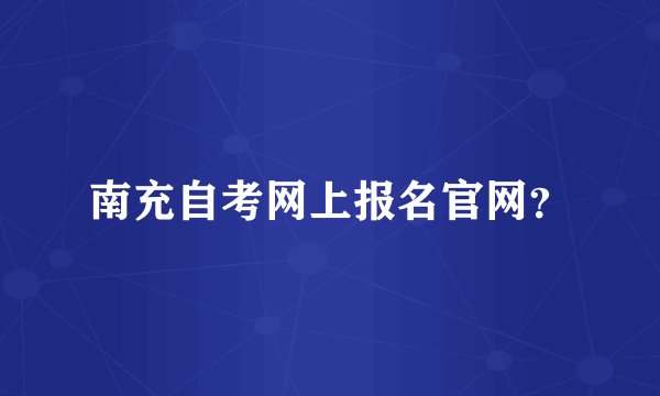 南充自考网上报名官网？