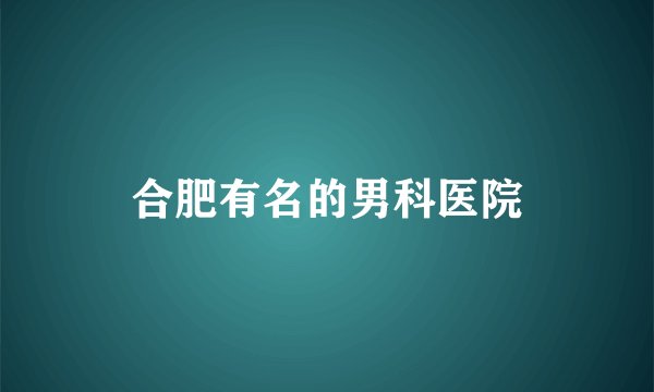 合肥有名的男科医院