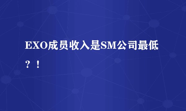 EXO成员收入是SM公司最低？！