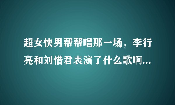 超女快男帮帮唱那一场，李行亮和刘惜君表演了什么歌啊？就是那个得了什么病的MV