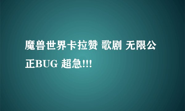 魔兽世界卡拉赞 歌剧 无限公正BUG 超急!!!