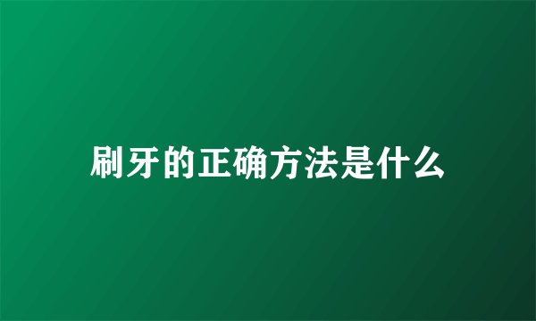 刷牙的正确方法是什么