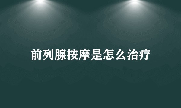 前列腺按摩是怎么治疗