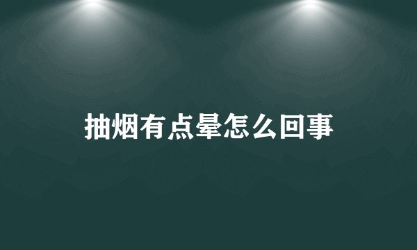 抽烟有点晕怎么回事