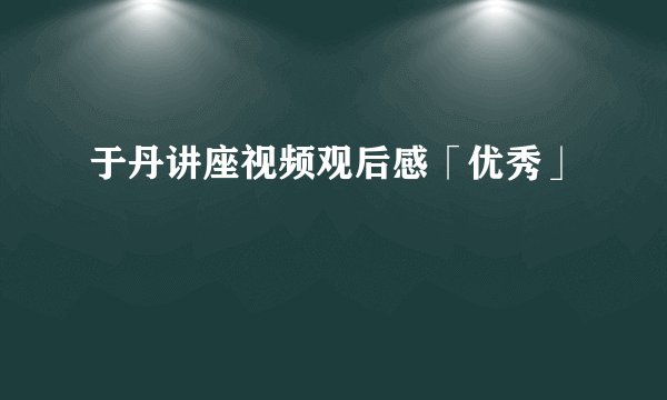 于丹讲座视频观后感「优秀」