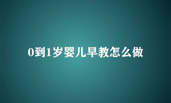 0到1岁婴儿早教怎么做