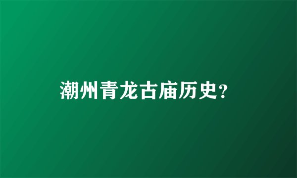 潮州青龙古庙历史？