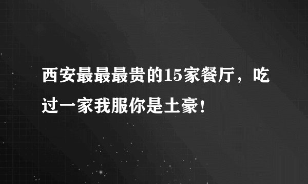 西安最最最贵的15家餐厅，吃过一家我服你是土豪！