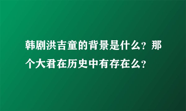 韩剧洪吉童的背景是什么？那个大君在历史中有存在么？