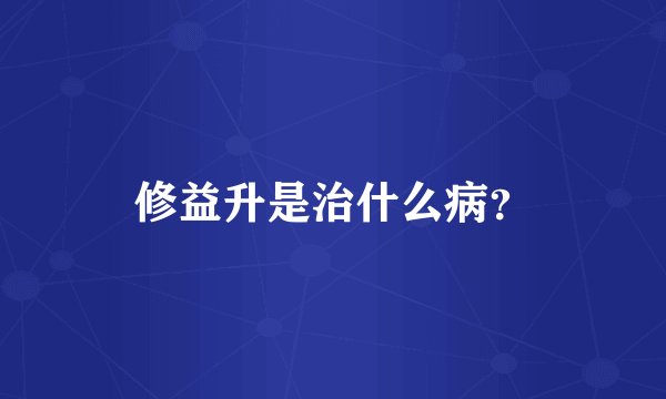 修益升是治什么病？