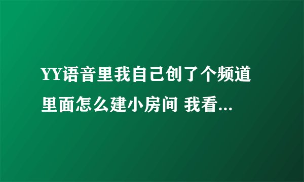 YY语音里我自己创了个频道 里面怎么建小房间 我看别人有K歌大厅 野战大厅什么的