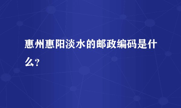 惠州惠阳淡水的邮政编码是什么？