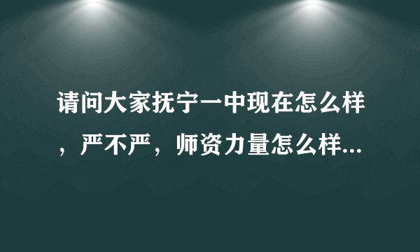请问大家抚宁一中现在怎么样，严不严，师资力量怎么样，老师教的好不好，升学率高不高，急求！