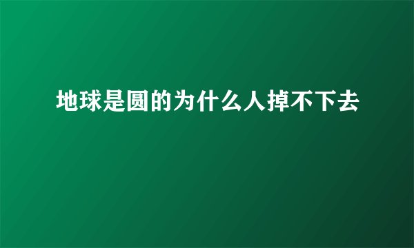 地球是圆的为什么人掉不下去