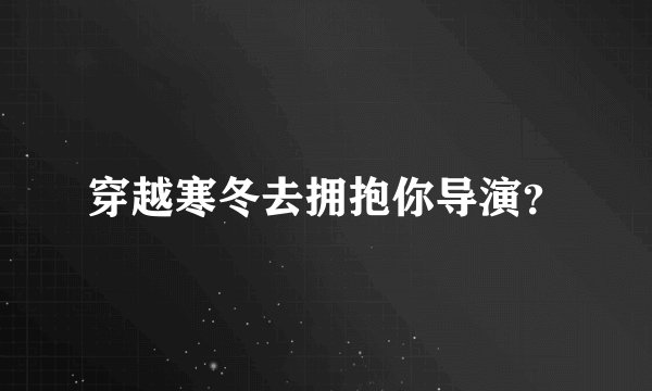 穿越寒冬去拥抱你导演？