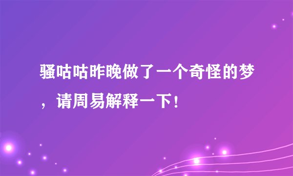 骚咕咕昨晚做了一个奇怪的梦，请周易解释一下！