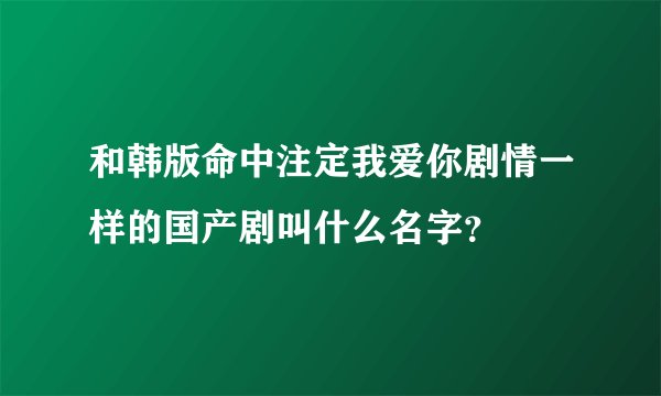 和韩版命中注定我爱你剧情一样的国产剧叫什么名字？