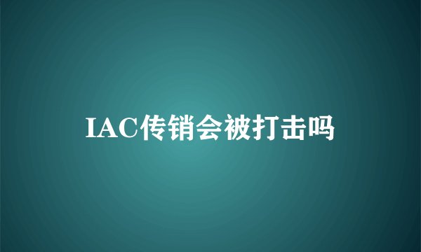 IAC传销会被打击吗