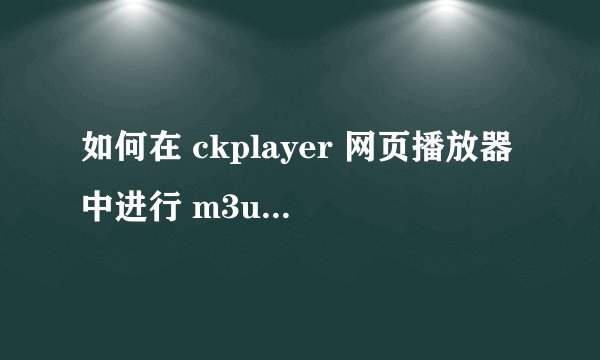 如何在 ckplayer 网页播放器中进行 m3u8 格式的流媒体直播