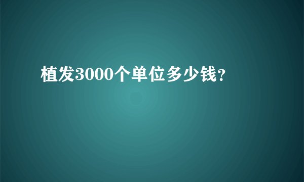 植发3000个单位多少钱？