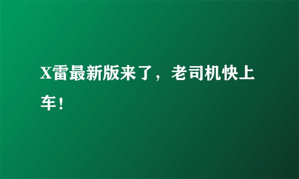 X雷最新版来了，老司机快上车！