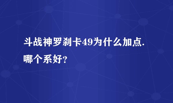 斗战神罗刹卡49为什么加点.哪个系好？