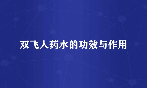 双飞人药水的功效与作用