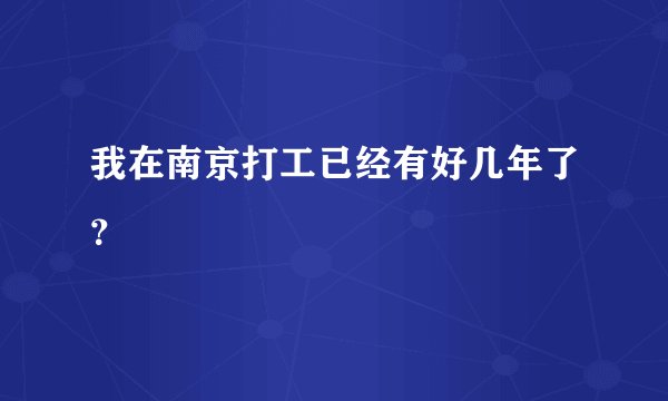我在南京打工已经有好几年了？
