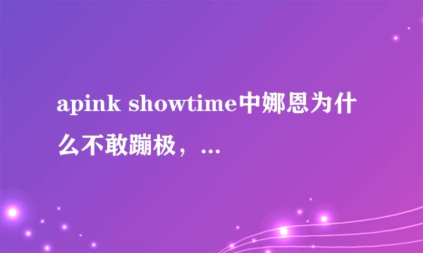 apink showtime中娜恩为什么不敢蹦极，我结中不是跳过吗？