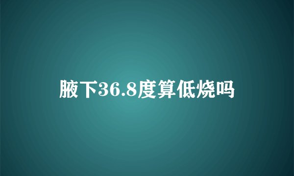 腋下36.8度算低烧吗