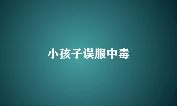 小孩子误服中毒