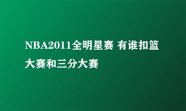NBA2011全明星赛 有谁扣篮大赛和三分大赛