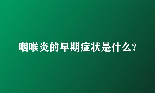 咽喉炎的早期症状是什么?