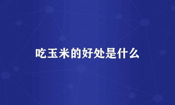 吃玉米的好处是什么