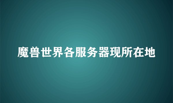 魔兽世界各服务器现所在地
