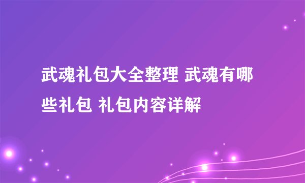 武魂礼包大全整理 武魂有哪些礼包 礼包内容详解