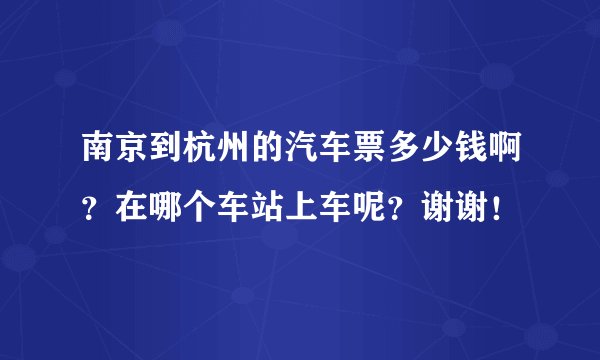 南京到杭州的汽车票多少钱啊？在哪个车站上车呢？谢谢！