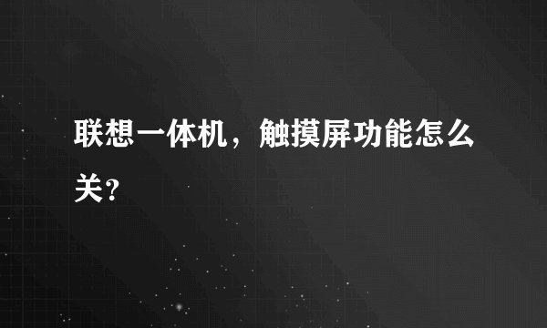 联想一体机，触摸屏功能怎么关？