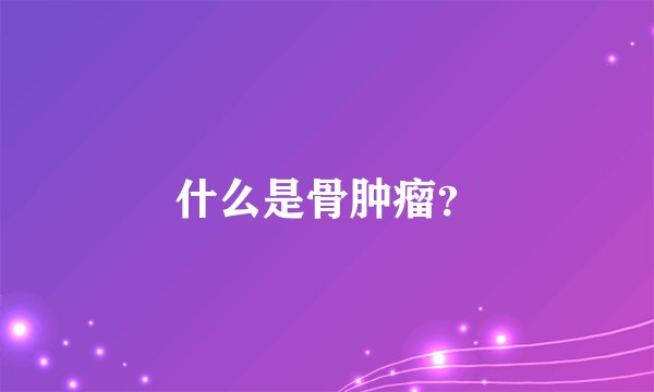 什么是骨肿瘤？